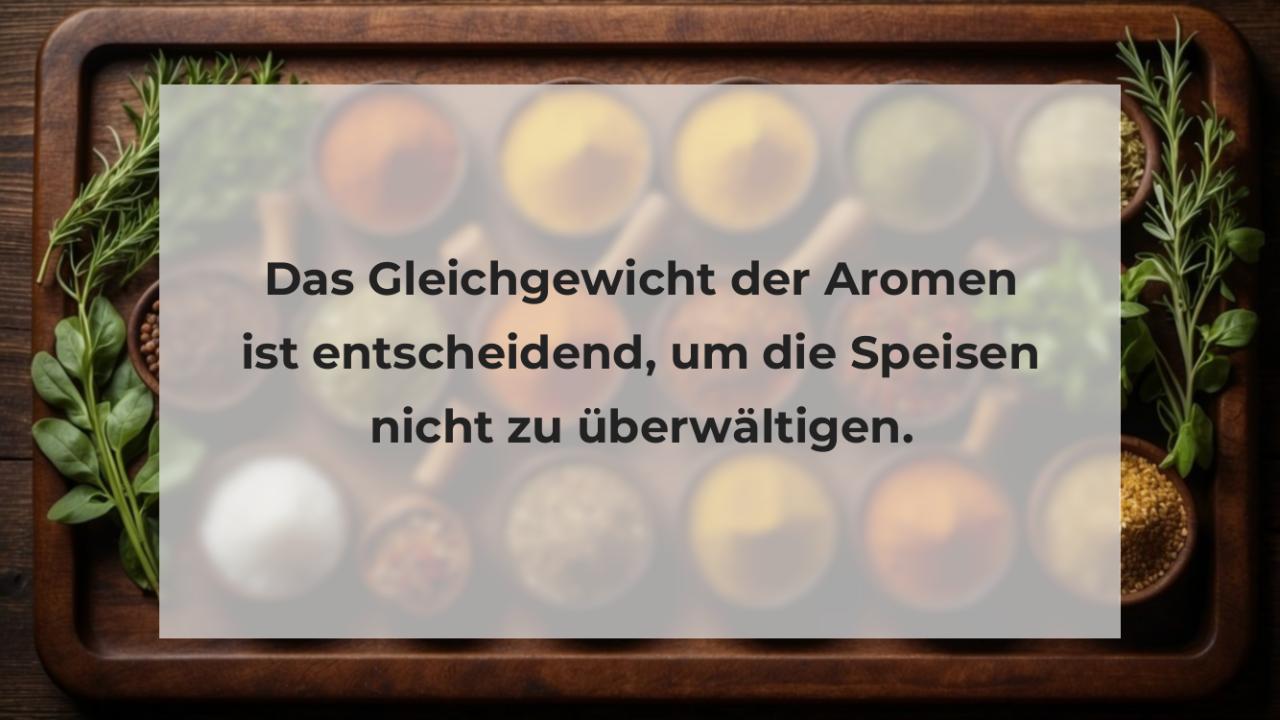 Das Gleichgewicht der Aromen ist entscheidend, um die Speisen nicht zu überwältigen.