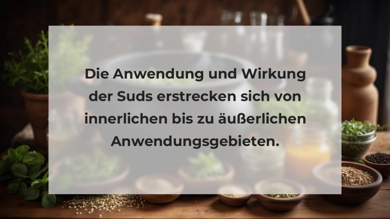 Die Anwendung und Wirkung der Suds erstrecken sich von innerlichen bis zu äußerlichen Anwendungsgebieten.