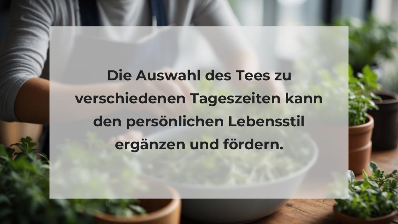 Die Auswahl des Tees zu verschiedenen Tageszeiten kann den persönlichen Lebensstil ergänzen und fördern.