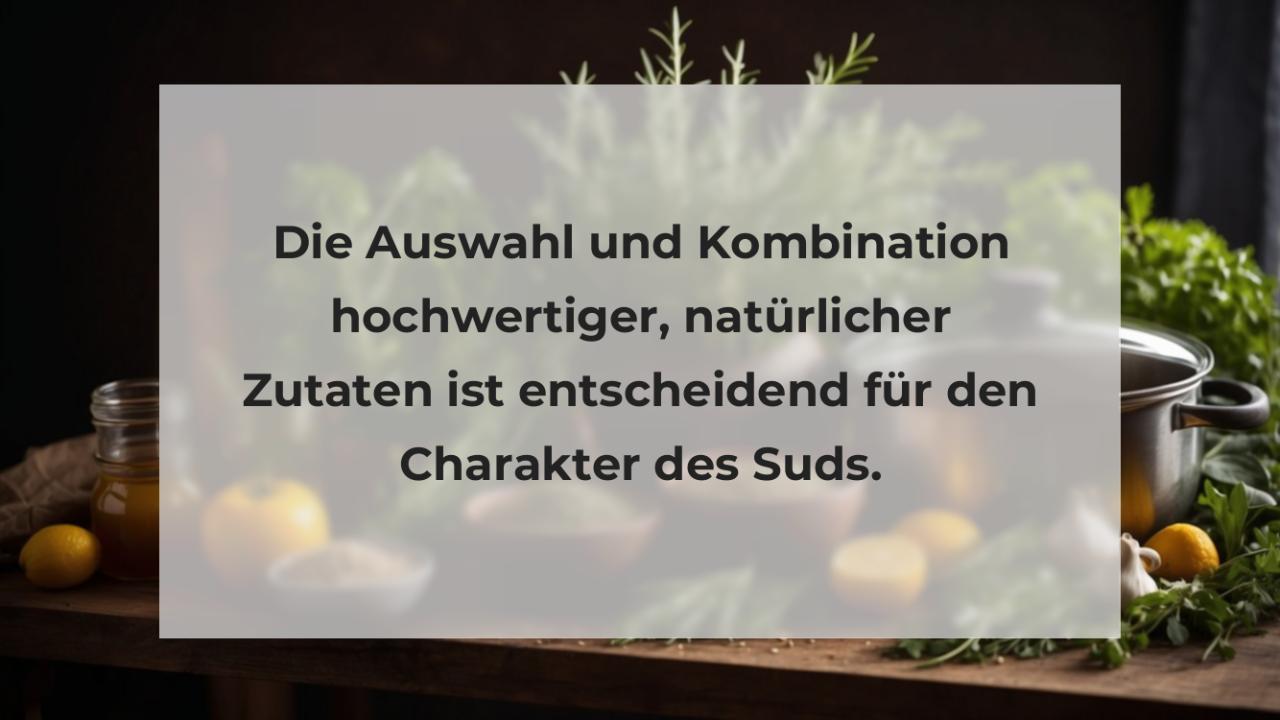 Die Auswahl und Kombination hochwertiger, natürlicher Zutaten ist entscheidend für den Charakter des Suds.