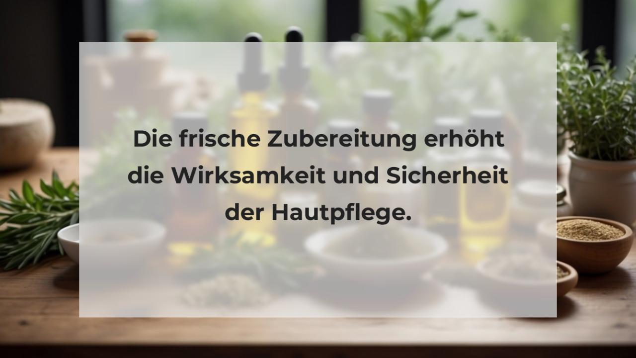 Die frische Zubereitung erhöht die Wirksamkeit und Sicherheit der Hautpflege.