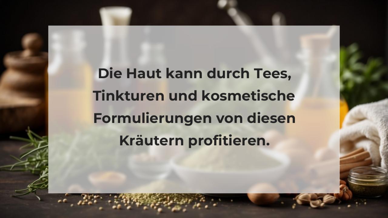 Die Haut kann durch Tees, Tinkturen und kosmetische Formulierungen von diesen Kräutern profitieren.