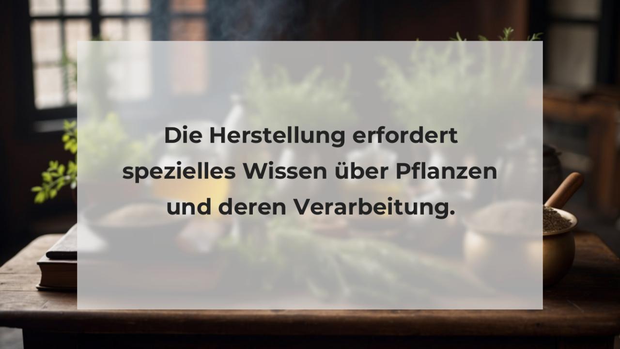 Die Herstellung erfordert spezielles Wissen über Pflanzen und deren Verarbeitung.