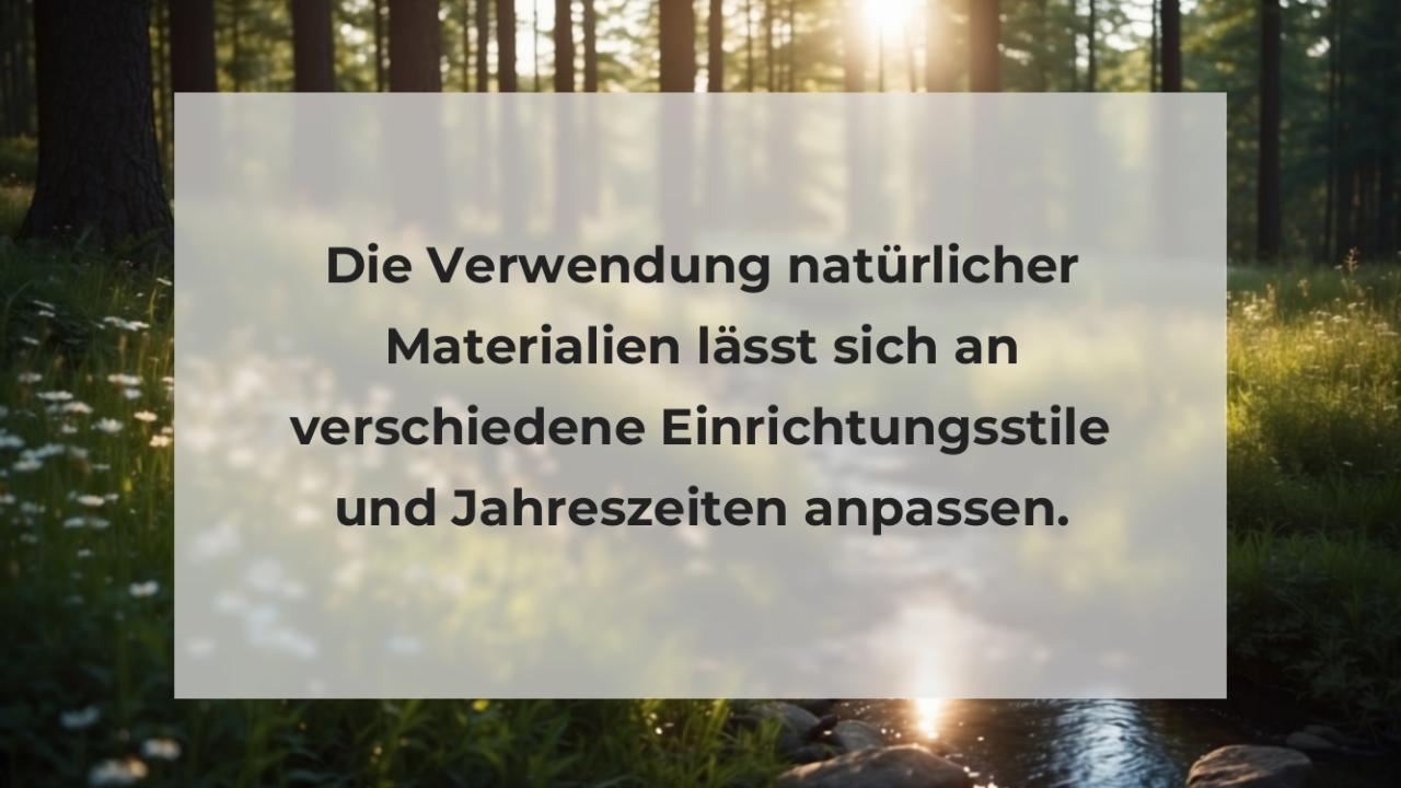 Die Verwendung natürlicher Materialien lässt sich an verschiedene Einrichtungsstile und Jahreszeiten anpassen.