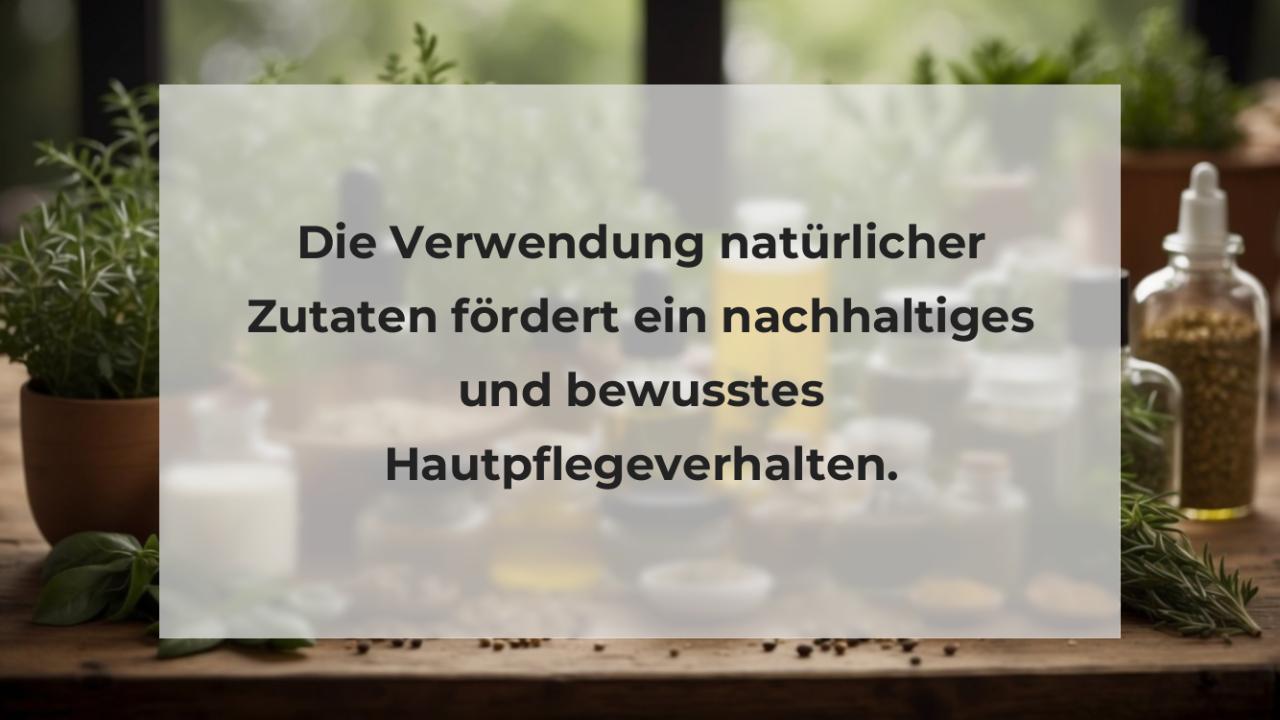 Die Verwendung natürlicher Zutaten fördert ein nachhaltiges und bewusstes Hautpflegeverhalten.