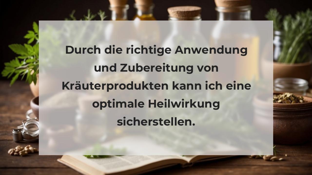 Durch die richtige Anwendung und Zubereitung von Kräuterprodukten kann ich eine optimale Heilwirkung sicherstellen.