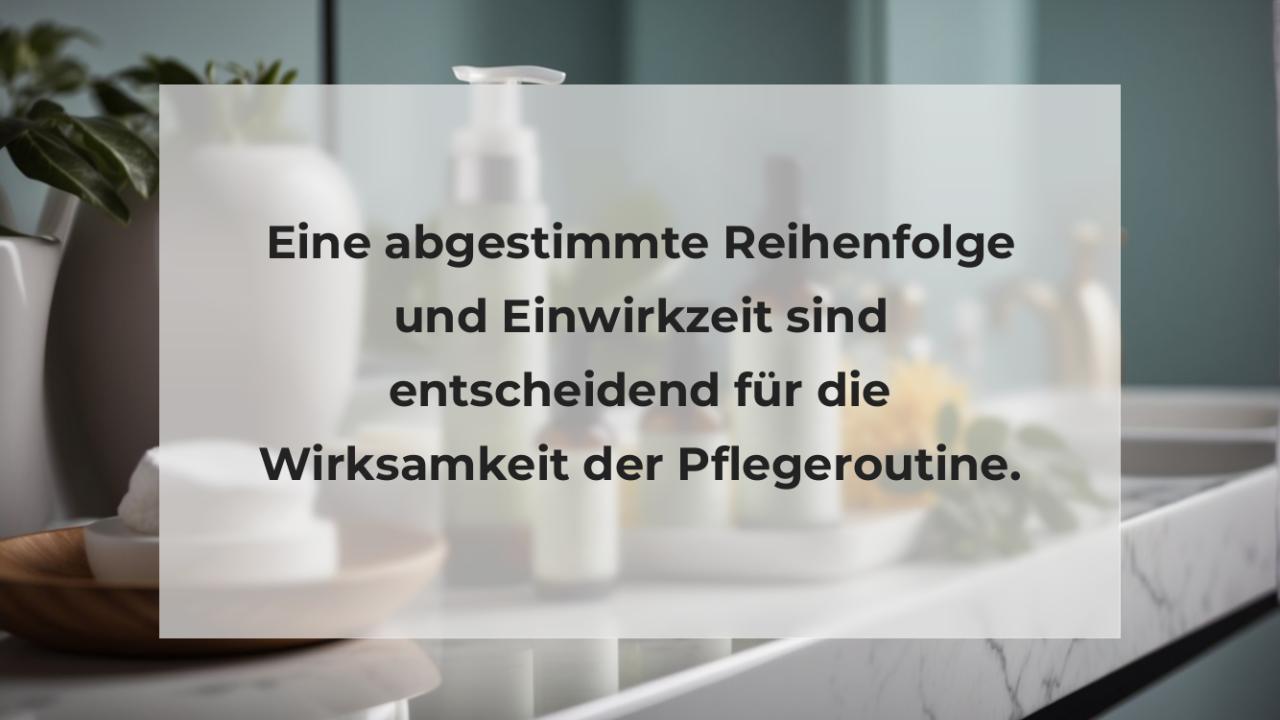 Eine abgestimmte Reihenfolge und Einwirkzeit sind entscheidend für die Wirksamkeit der Pflegeroutine.