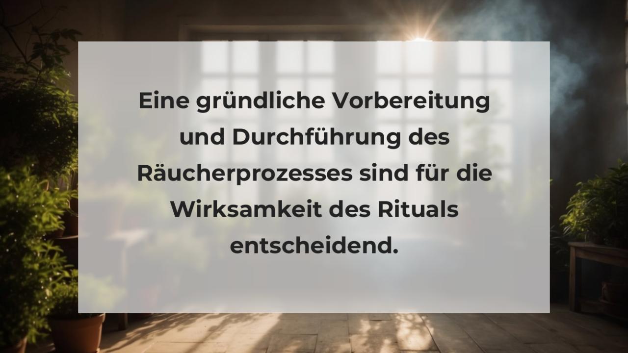 Eine gründliche Vorbereitung und Durchführung des Räucherprozesses sind für die Wirksamkeit des Rituals entscheidend.