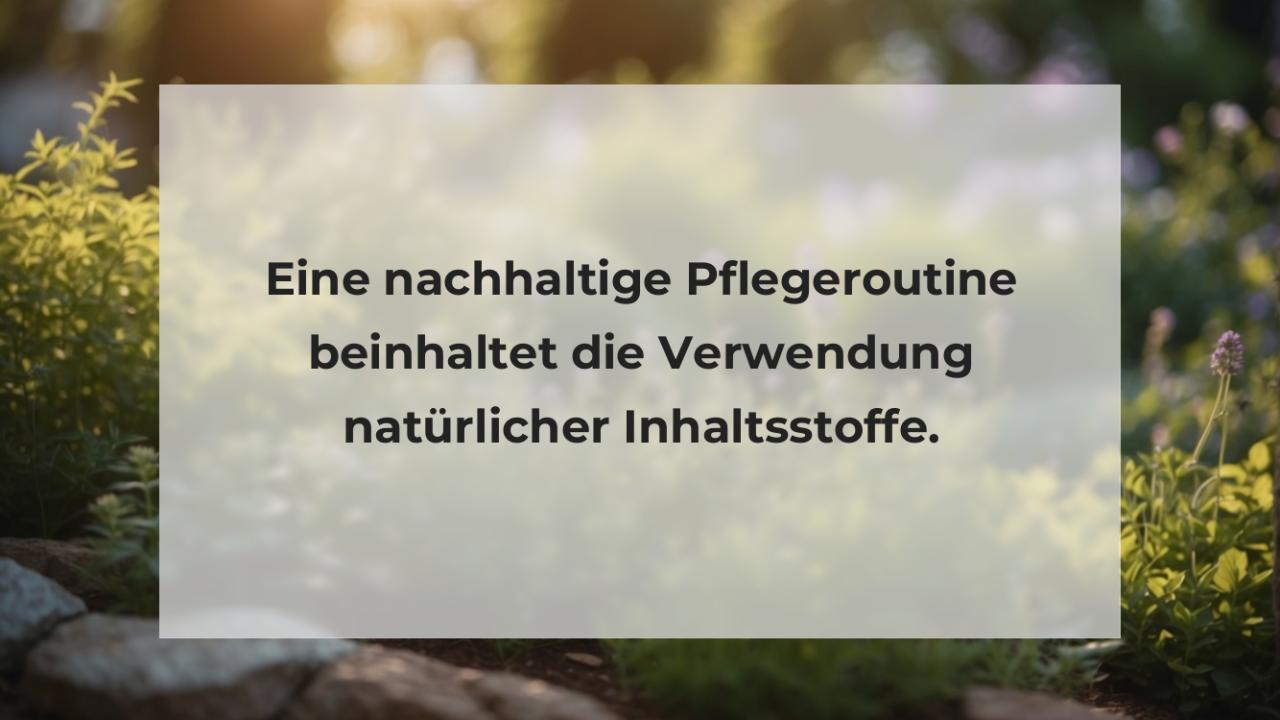 Eine nachhaltige Pflegeroutine beinhaltet die Verwendung natürlicher Inhaltsstoffe.