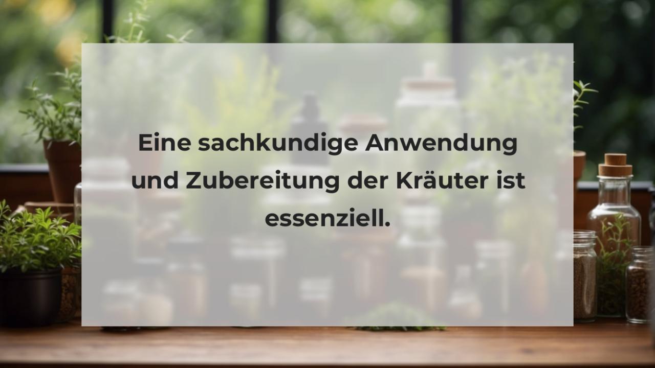 Eine sachkundige Anwendung und Zubereitung der Kräuter ist essenziell.