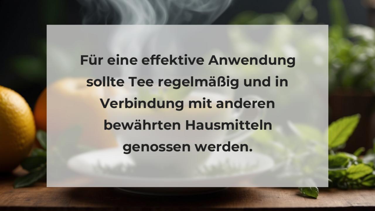 Für eine effektive Anwendung sollte Tee regelmäßig und in Verbindung mit anderen bewährten Hausmitteln genossen werden.