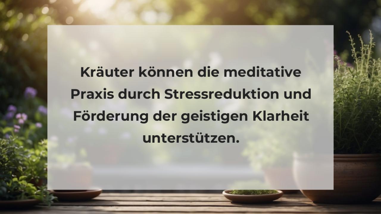 Kräuter können die meditative Praxis durch Stressreduktion und Förderung der geistigen Klarheit unterstützen.