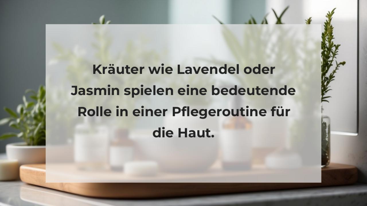 Kräuter wie Lavendel oder Jasmin spielen eine bedeutende Rolle in einer Pflegeroutine für die Haut.