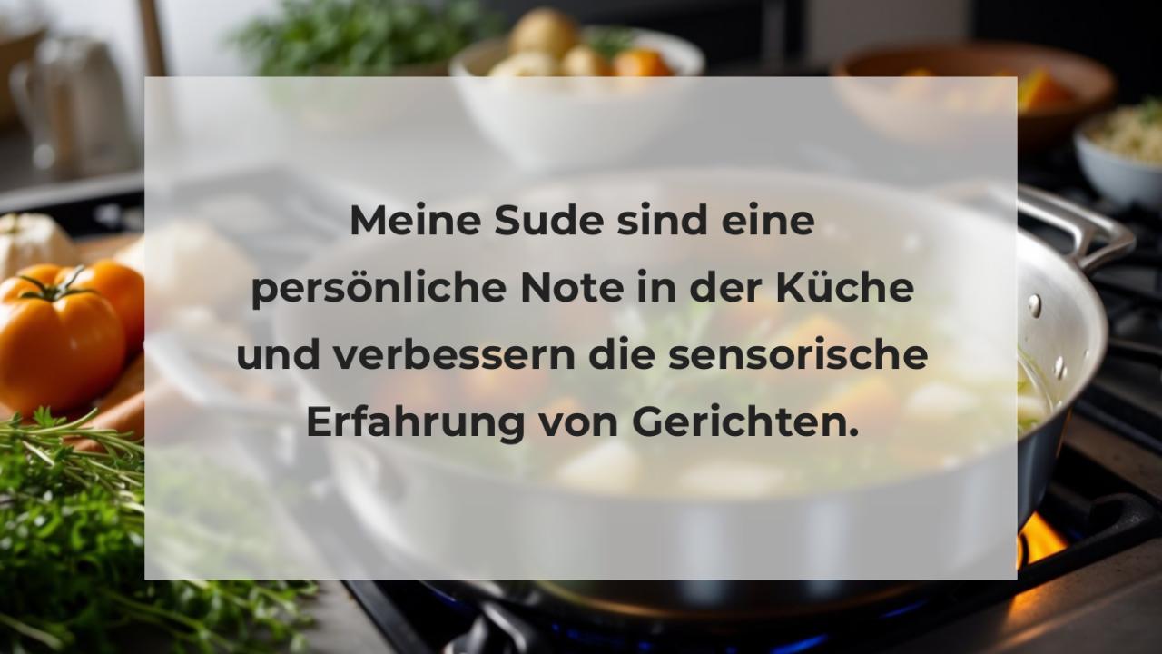 Meine Sude sind eine persönliche Note in der Küche und verbessern die sensorische Erfahrung von Gerichten.