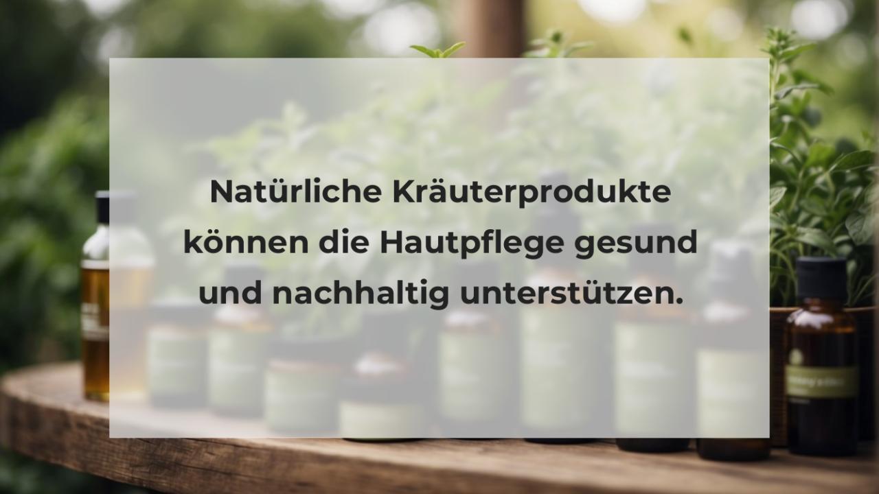 Natürliche Kräuterprodukte können die Hautpflege gesund und nachhaltig unterstützen.