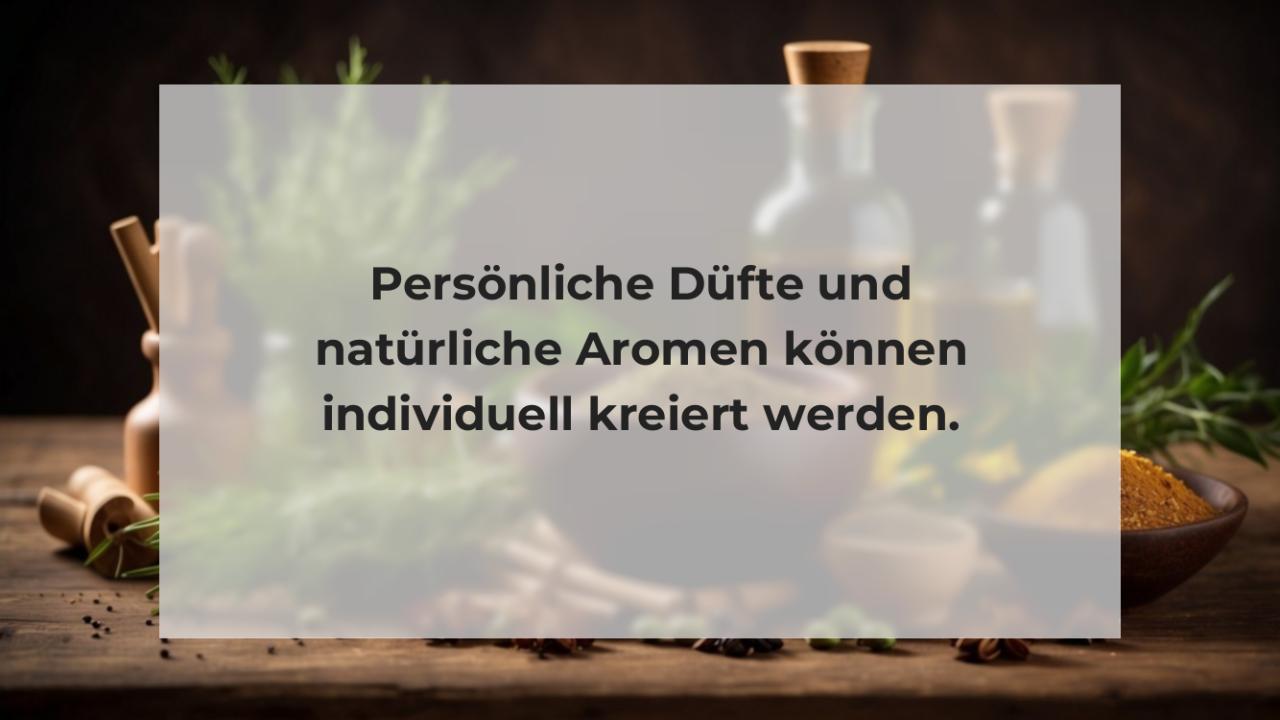 Persönliche Düfte und natürliche Aromen können individuell kreiert werden.