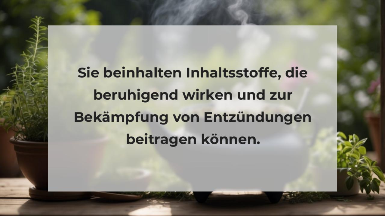 Sie beinhalten Inhaltsstoffe, die beruhigend wirken und zur Bekämpfung von Entzündungen beitragen können.