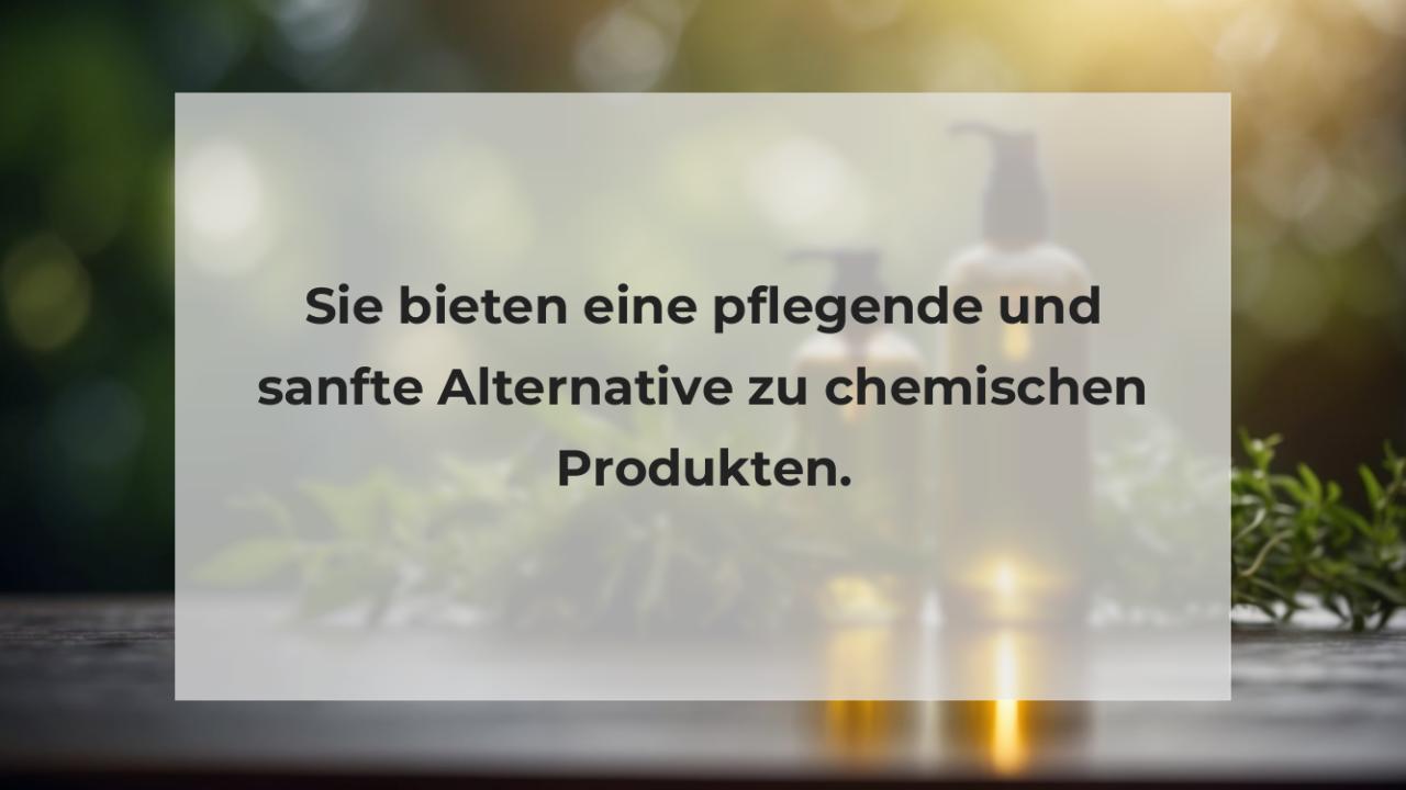 Sie bieten eine pflegende und sanfte Alternative zu chemischen Produkten.