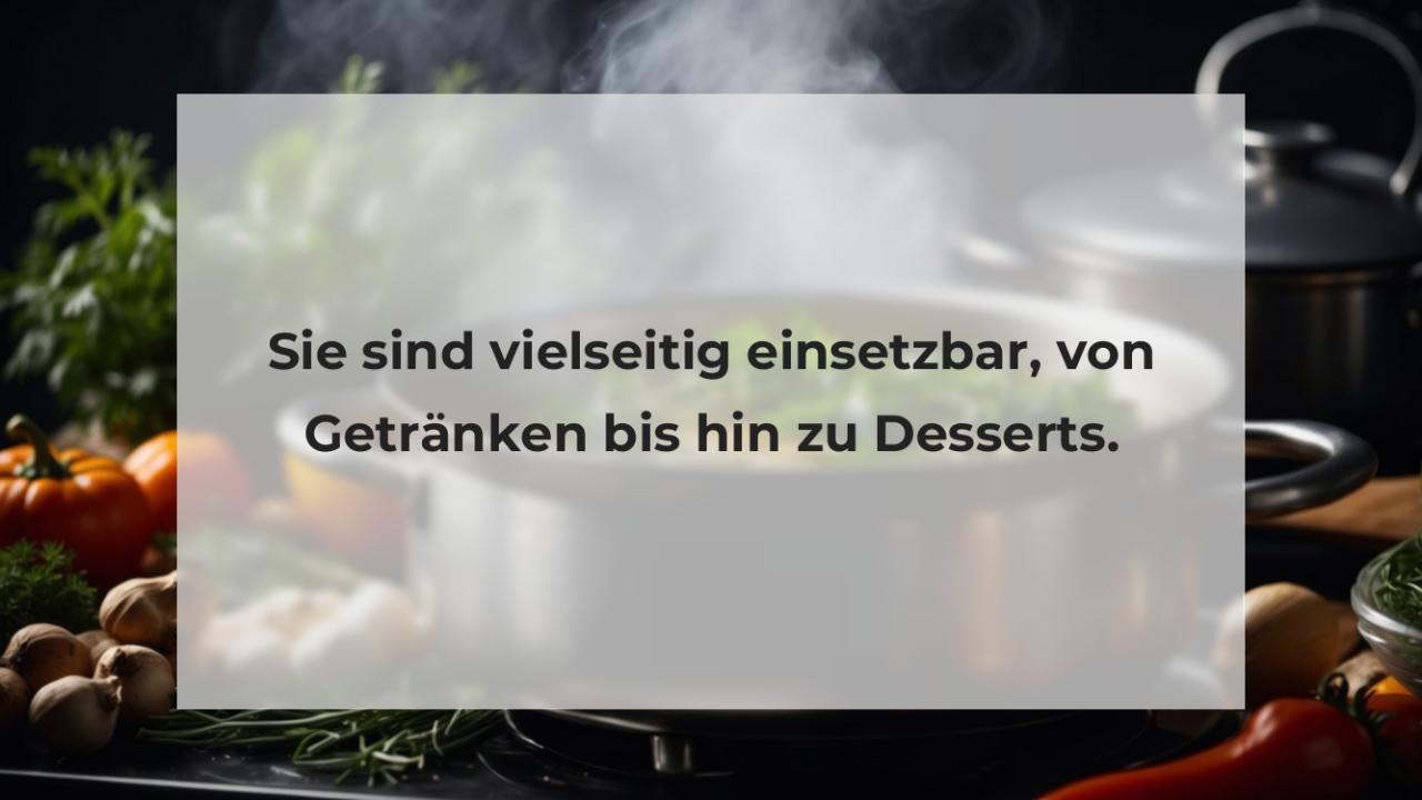 Sie sind vielseitig einsetzbar, von Getränken bis hin zu Desserts.