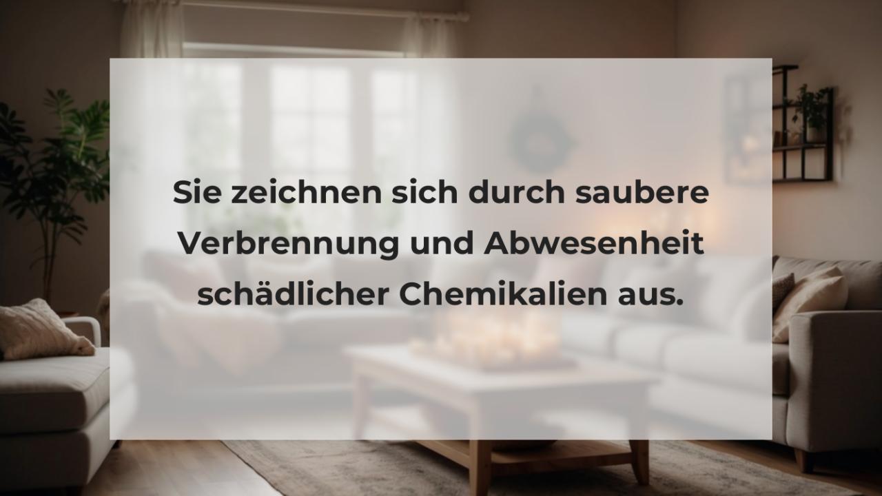 Sie zeichnen sich durch saubere Verbrennung und Abwesenheit schädlicher Chemikalien aus.